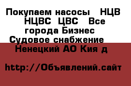 Покупаем насосы   НЦВ, НЦВС, ЦВС - Все города Бизнес » Судовое снабжение   . Ненецкий АО,Кия д.